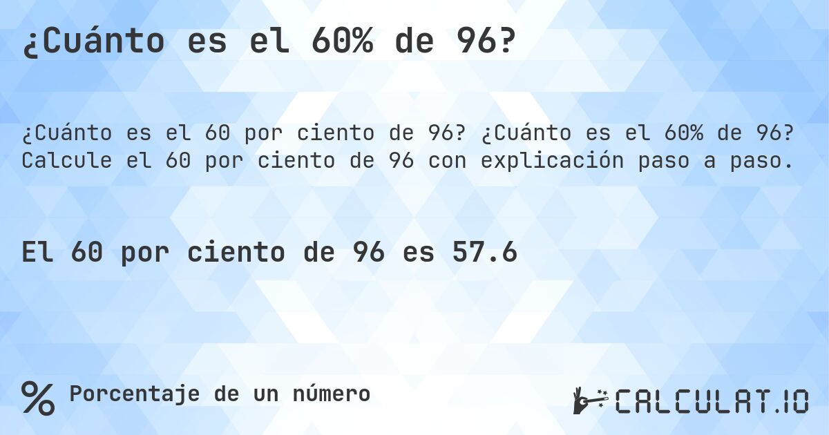 ¿Cuánto es el 60% de 96?. ¿Cuánto es el 60% de 96? Calcule el 60 por ciento de 96 con explicación paso a paso.