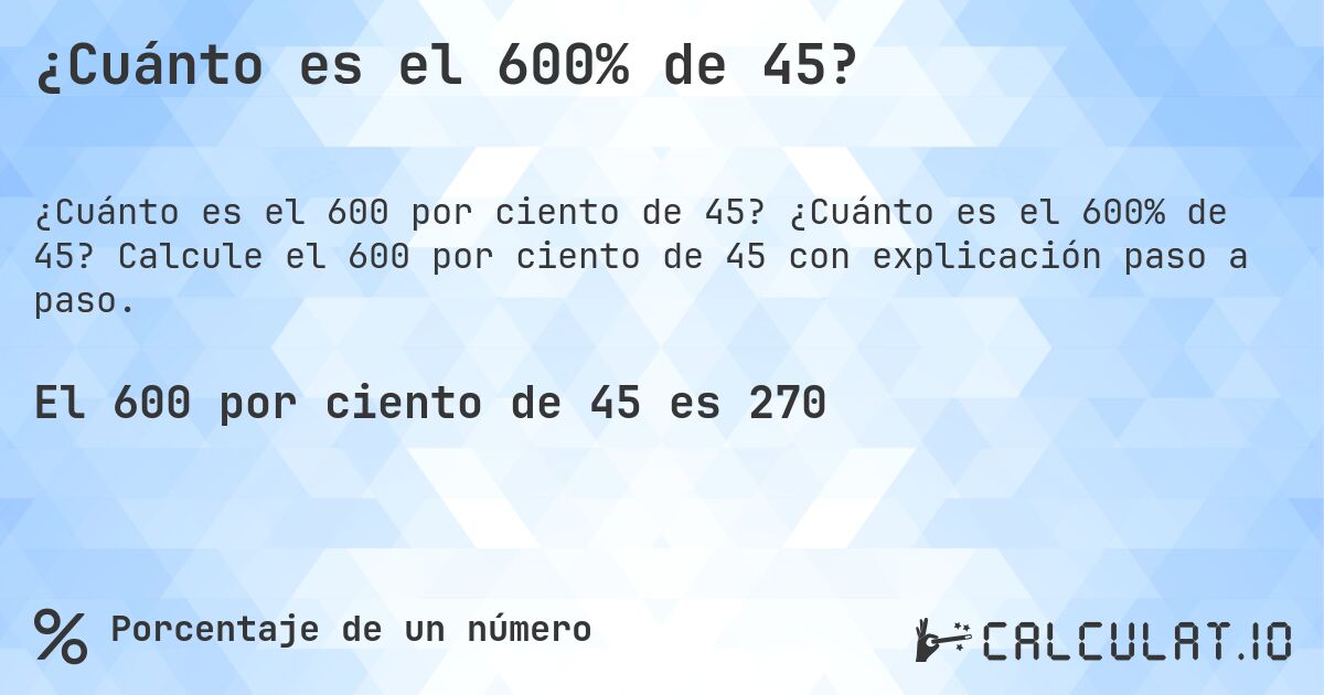 ¿Cuánto es el 600% de 45?. ¿Cuánto es el 600% de 45? Calcule el 600 por ciento de 45 con explicación paso a paso.