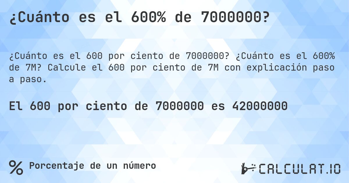 ¿Cuánto es el 600% de 7000000?. ¿Cuánto es el 600% de 7M? Calcule el 600 por ciento de 7M con explicación paso a paso.