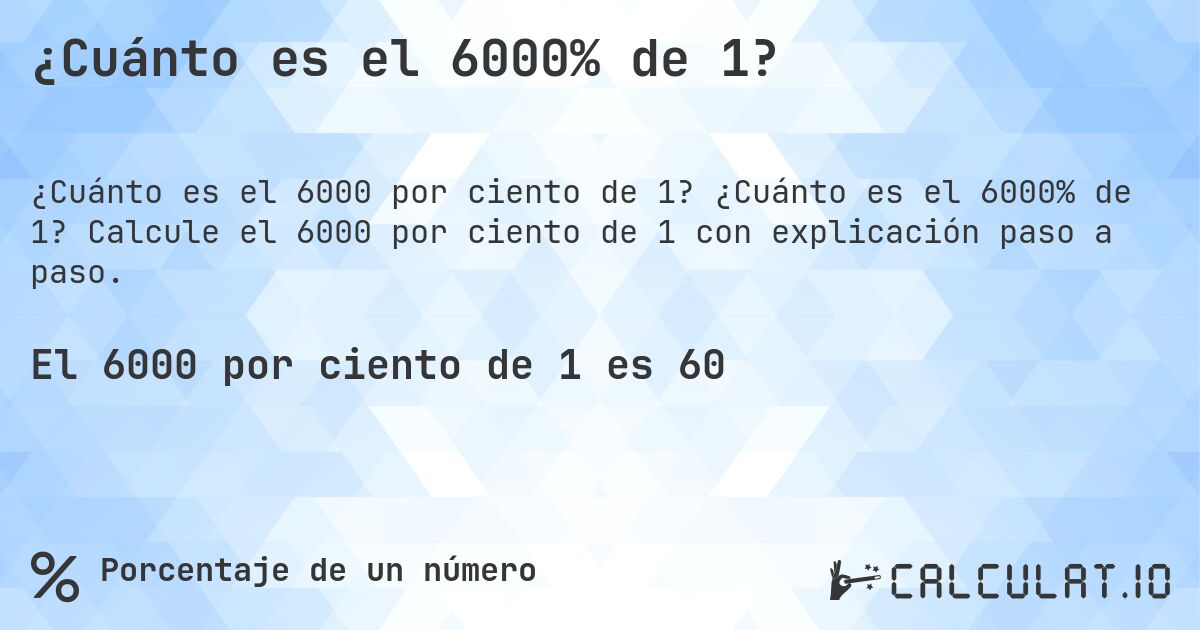 ¿Cuánto es el 6000% de 1?. ¿Cuánto es el 6000% de 1? Calcule el 6000 por ciento de 1 con explicación paso a paso.