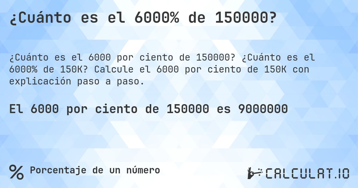 ¿Cuánto es el 6000% de 150000?. ¿Cuánto es el 6000% de 150K? Calcule el 6000 por ciento de 150K con explicación paso a paso.