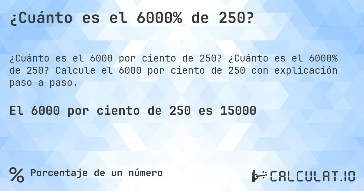 ¿Cuánto es el 6000% de 250?. ¿Cuánto es el 6000% de 250? Calcule el 6000 por ciento de 250 con explicación paso a paso.