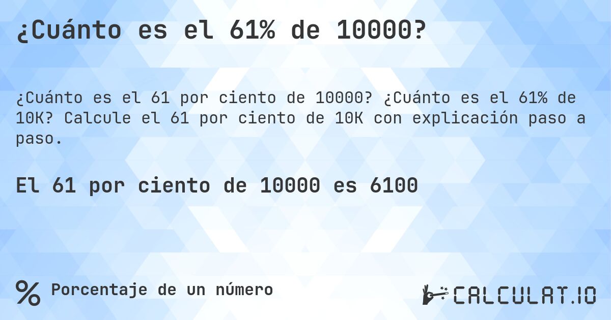 ¿Cuánto es el 61% de 10000?. ¿Cuánto es el 61% de 10K? Calcule el 61 por ciento de 10K con explicación paso a paso.