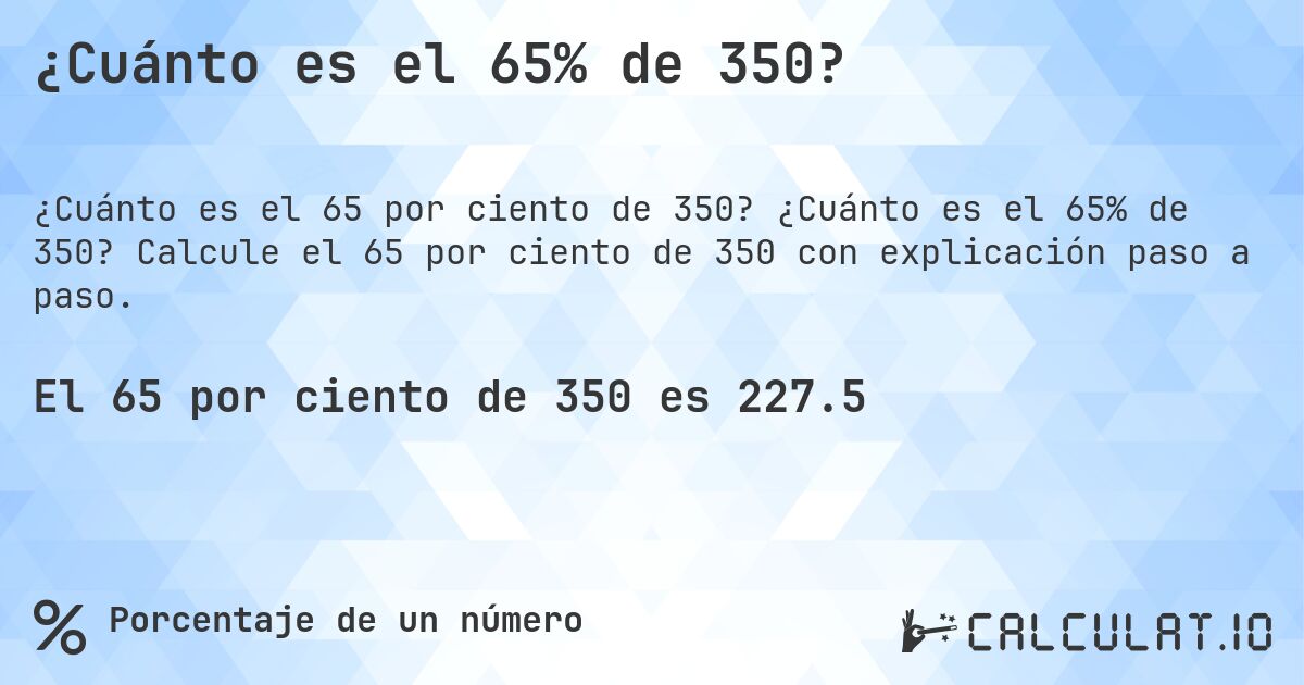 ¿Cuánto es el 65% de 350?. ¿Cuánto es el 65% de 350? Calcule el 65 por ciento de 350 con explicación paso a paso.