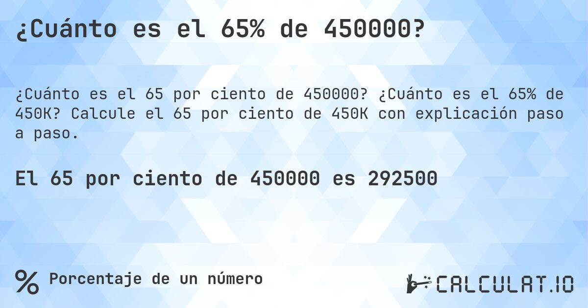 ¿Cuánto es el 65% de 450000?. ¿Cuánto es el 65% de 450K? Calcule el 65 por ciento de 450K con explicación paso a paso.