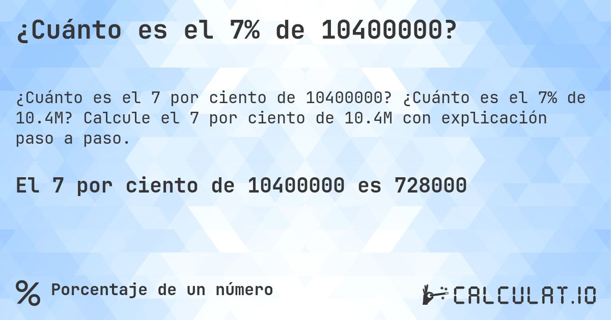 ¿Cuánto es el 7% de 10400000?. ¿Cuánto es el 7% de 10.4M? Calcule el 7 por ciento de 10.4M con explicación paso a paso.