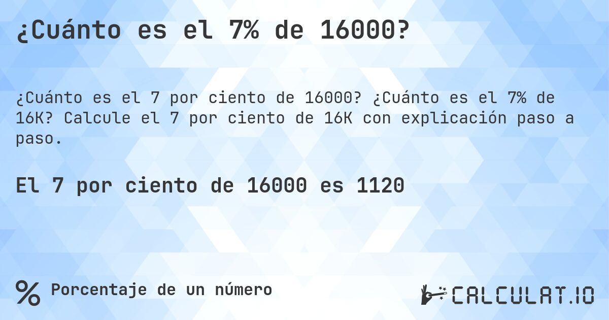 ¿Cuánto es el 7% de 16000?. ¿Cuánto es el 7% de 16K? Calcule el 7 por ciento de 16K con explicación paso a paso.