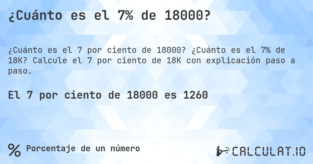 ¿Cuánto es el 7% de 18000?. ¿Cuánto es el 7% de 18K? Calcule el 7 por ciento de 18K con explicación paso a paso.