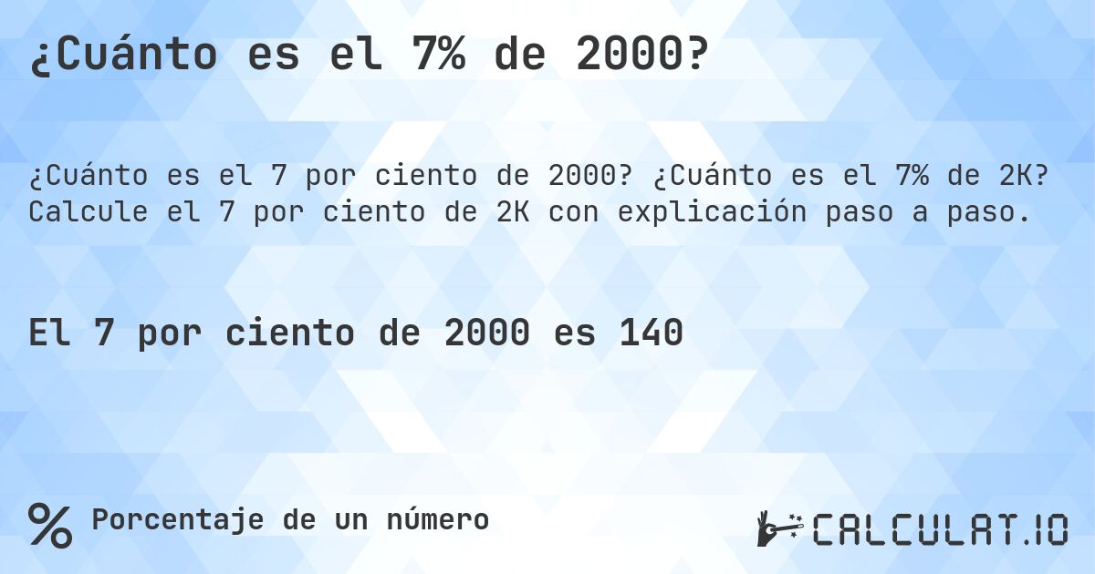 ¿Cuánto es el 7% de 2000?. ¿Cuánto es el 7% de 2K? Calcule el 7 por ciento de 2K con explicación paso a paso.