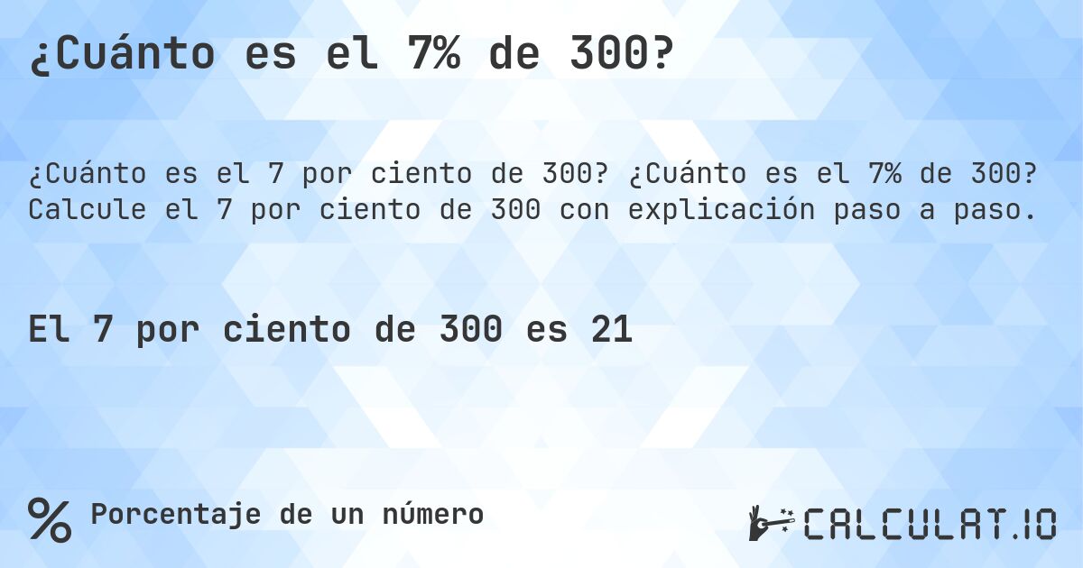 ¿Cuánto es el 7% de 300?. ¿Cuánto es el 7% de 300? Calcule el 7 por ciento de 300 con explicación paso a paso.