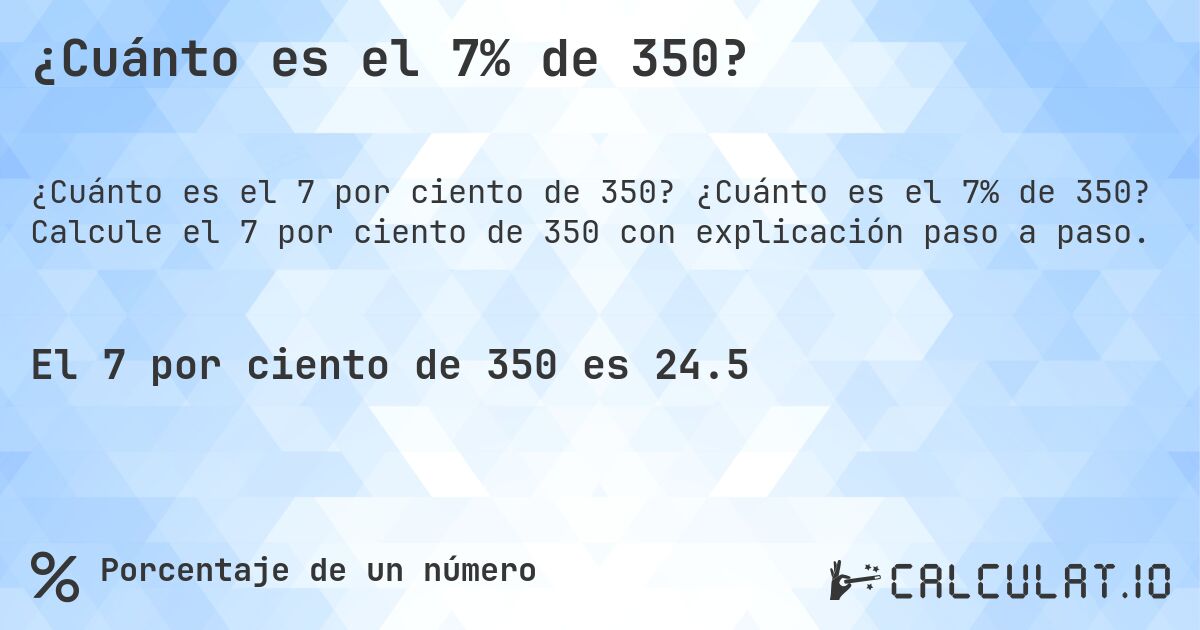 ¿Cuánto es el 7% de 350?. ¿Cuánto es el 7% de 350? Calcule el 7 por ciento de 350 con explicación paso a paso.