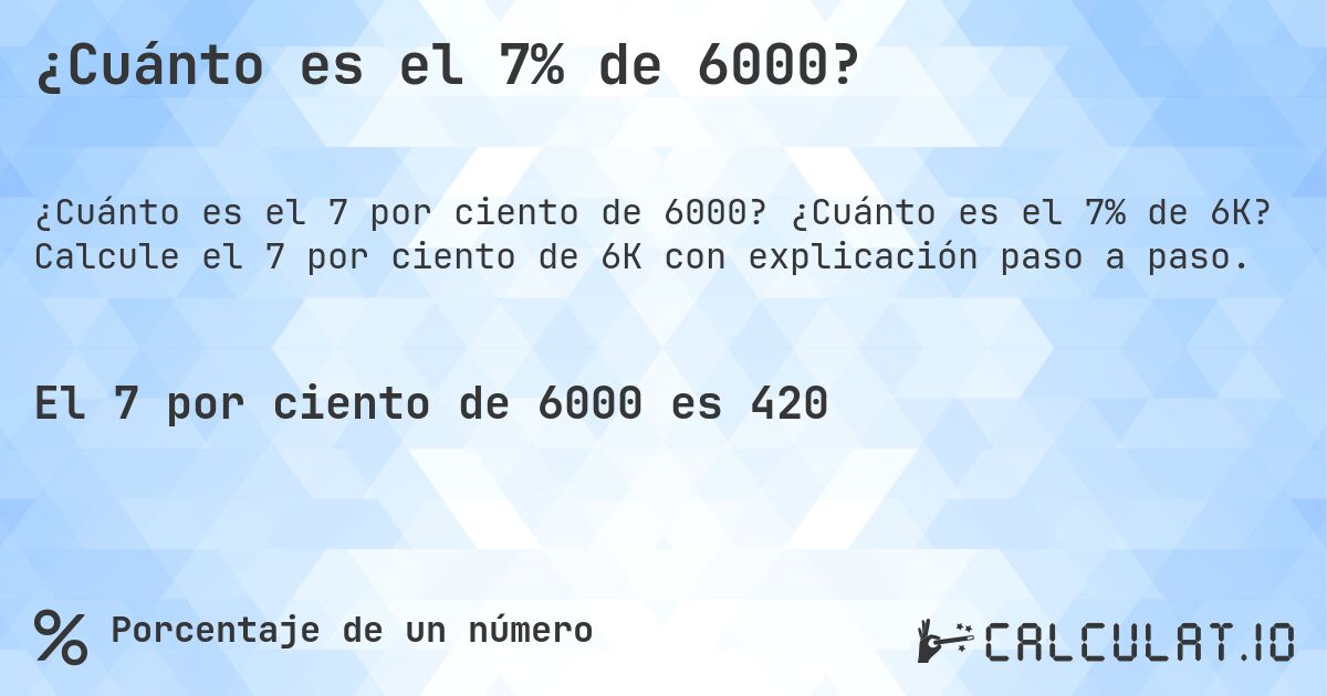¿Cuánto es el 7% de 6000?. ¿Cuánto es el 7% de 6K? Calcule el 7 por ciento de 6K con explicación paso a paso.