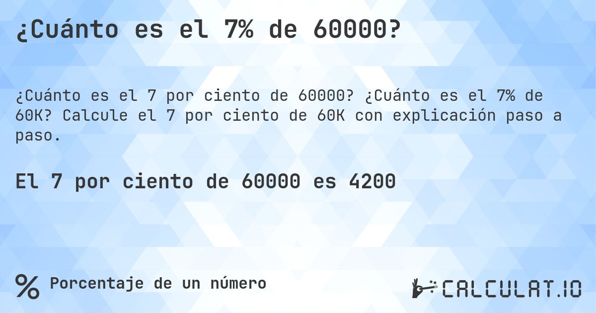 ¿Cuánto es el 7% de 60000?. ¿Cuánto es el 7% de 60K? Calcule el 7 por ciento de 60K con explicación paso a paso.