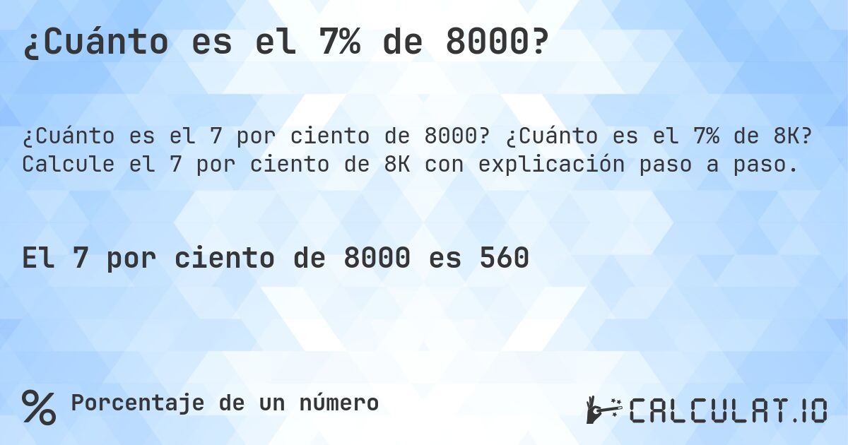 ¿Cuánto es el 7% de 8000?. ¿Cuánto es el 7% de 8K? Calcule el 7 por ciento de 8K con explicación paso a paso.