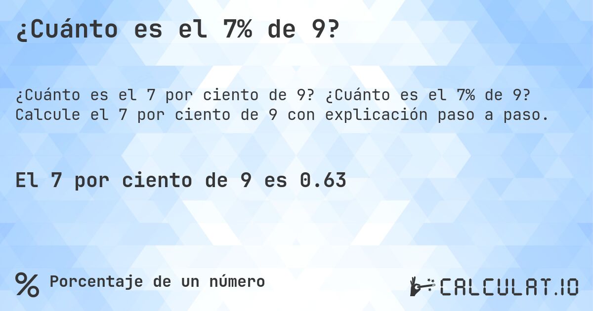 ¿Cuánto es el 7% de 9?. ¿Cuánto es el 7% de 9? Calcule el 7 por ciento de 9 con explicación paso a paso.