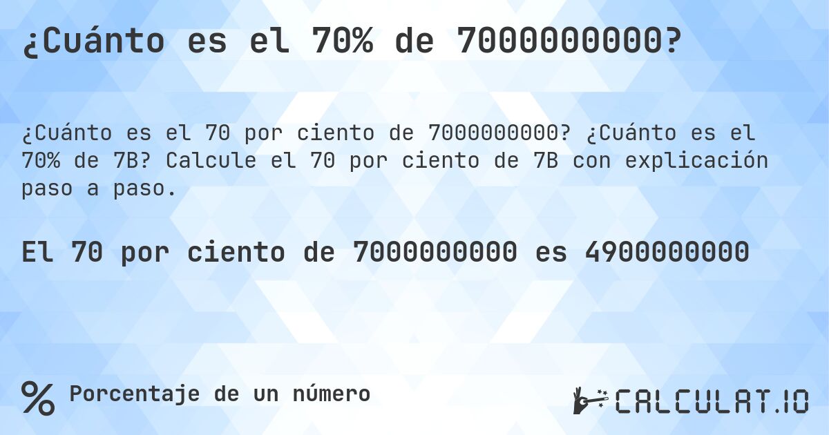 ¿Cuánto es el 70% de 7000000000?. ¿Cuánto es el 70% de 7B? Calcule el 70 por ciento de 7B con explicación paso a paso.