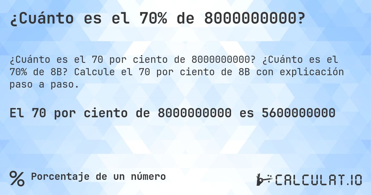 ¿Cuánto es el 70% de 8000000000?. ¿Cuánto es el 70% de 8B? Calcule el 70 por ciento de 8B con explicación paso a paso.