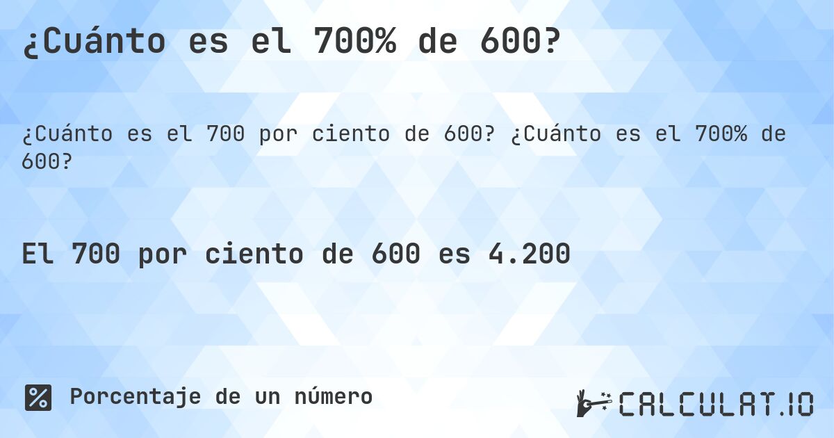¿Cuánto es el 700% de 600?. ¿Cuánto es el 700% de 600?