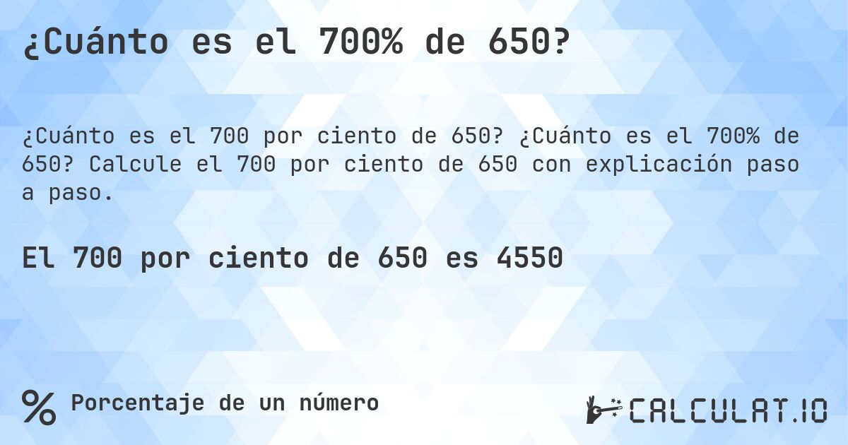 ¿Cuánto es el 700% de 650?. ¿Cuánto es el 700% de 650? Calcule el 700 por ciento de 650 con explicación paso a paso.