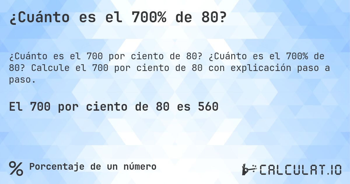 ¿Cuánto es el 700% de 80?. ¿Cuánto es el 700% de 80? Calcule el 700 por ciento de 80 con explicación paso a paso.