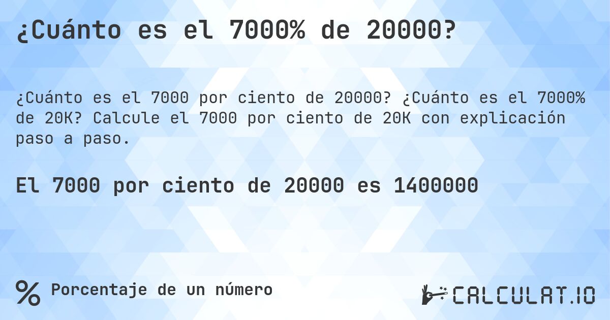 ¿Cuánto es el 7000% de 20000?. ¿Cuánto es el 7000% de 20K? Calcule el 7000 por ciento de 20K con explicación paso a paso.