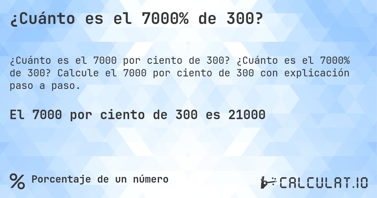 ¿Cuánto es el 7000% de 300?. ¿Cuánto es el 7000% de 300? Calcule el 7000 por ciento de 300 con explicación paso a paso.