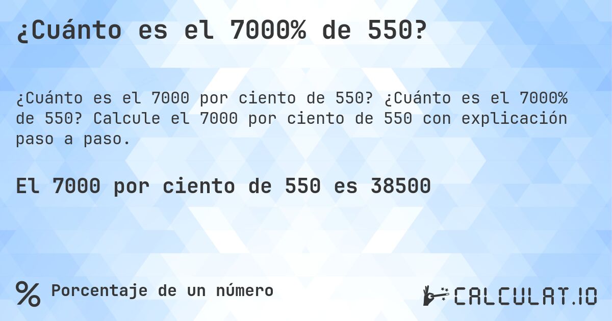 ¿Cuánto es el 7000% de 550?. ¿Cuánto es el 7000% de 550? Calcule el 7000 por ciento de 550 con explicación paso a paso.