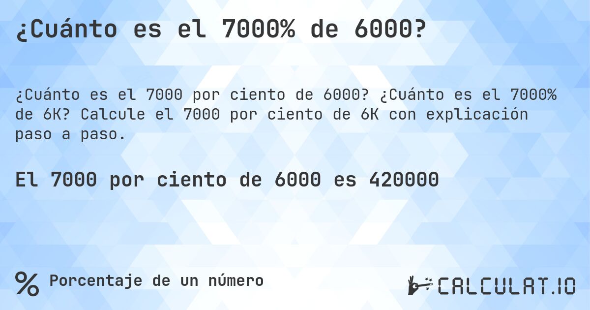 ¿Cuánto es el 7000% de 6000?. ¿Cuánto es el 7000% de 6K? Calcule el 7000 por ciento de 6K con explicación paso a paso.