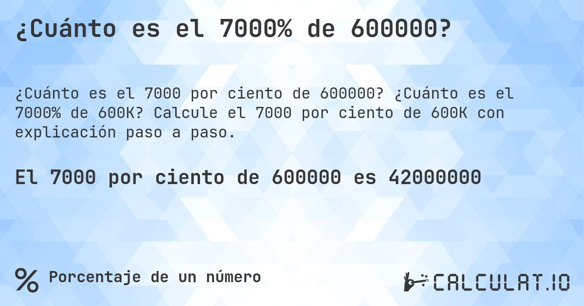 ¿Cuánto es el 7000% de 600000?. ¿Cuánto es el 7000% de 600K? Calcule el 7000 por ciento de 600K con explicación paso a paso.