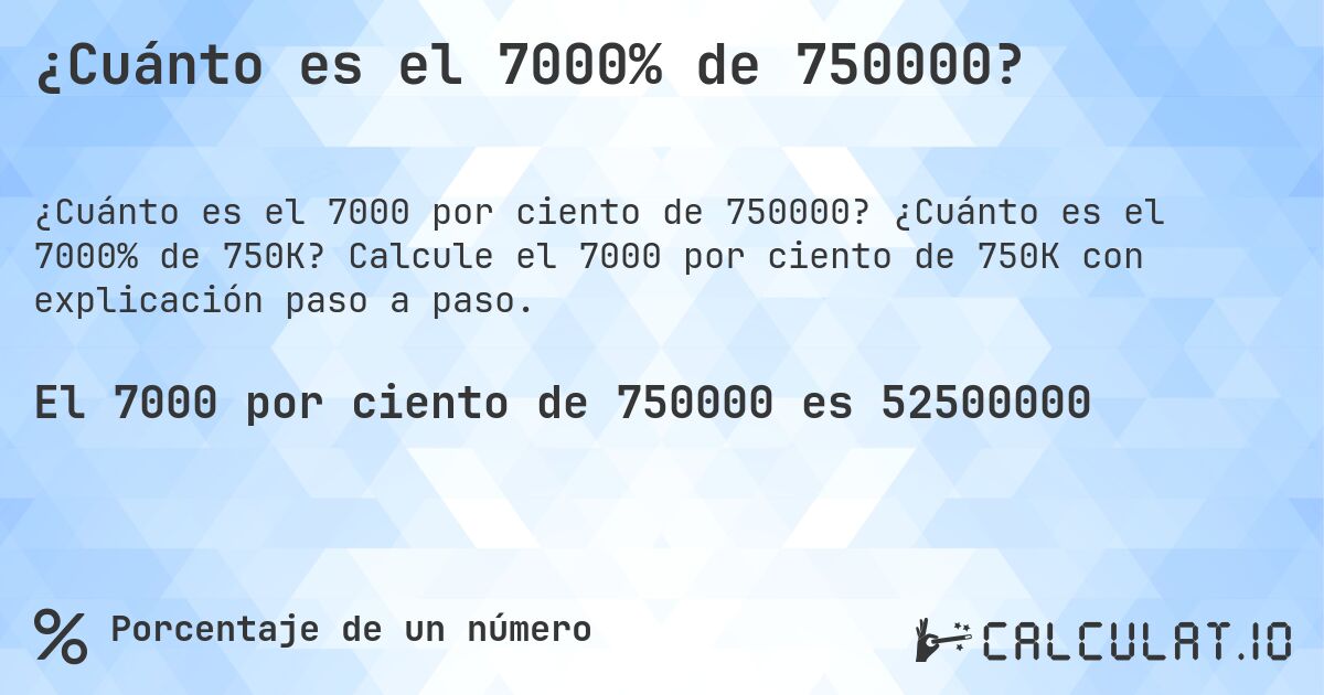 ¿Cuánto es el 7000% de 750000?. ¿Cuánto es el 7000% de 750K? Calcule el 7000 por ciento de 750K con explicación paso a paso.
