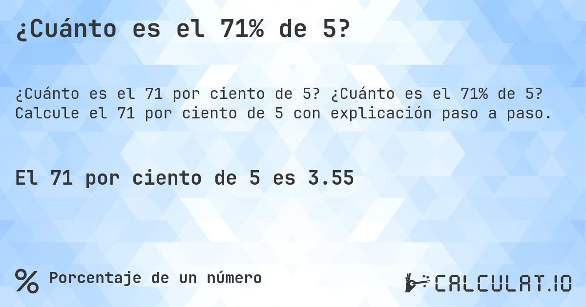 ¿Cuánto es el 71% de 5?. ¿Cuánto es el 71% de 5? Calcule el 71 por ciento de 5 con explicación paso a paso.