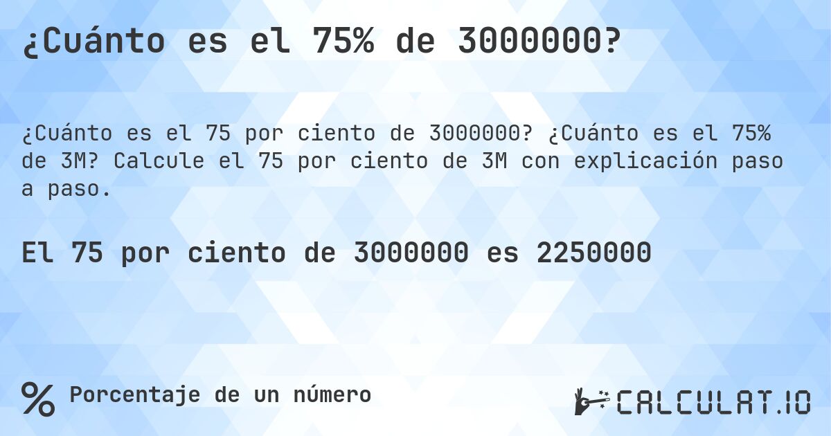 ¿Cuánto es el 75% de 3000000?. ¿Cuánto es el 75% de 3M? Calcule el 75 por ciento de 3M con explicación paso a paso.