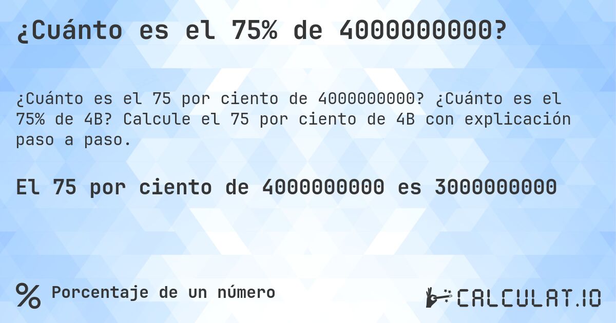 ¿Cuánto es el 75% de 4000000000?. ¿Cuánto es el 75% de 4B? Calcule el 75 por ciento de 4B con explicación paso a paso.