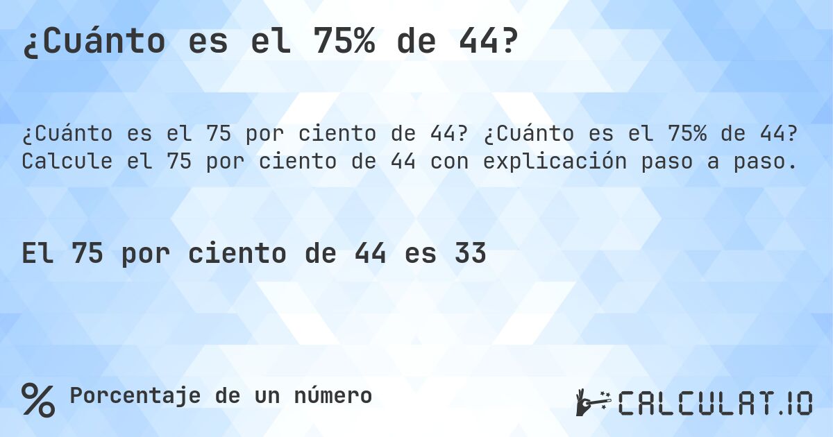 ¿Cuánto es el 75% de 44?. ¿Cuánto es el 75% de 44? Calcule el 75 por ciento de 44 con explicación paso a paso.