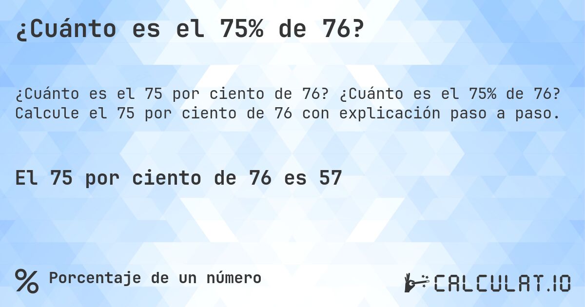 ¿Cuánto es el 75% de 76?. ¿Cuánto es el 75% de 76? Calcule el 75 por ciento de 76 con explicación paso a paso.