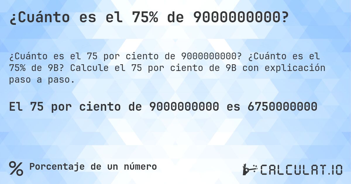 ¿Cuánto es el 75% de 9000000000?. ¿Cuánto es el 75% de 9B? Calcule el 75 por ciento de 9B con explicación paso a paso.