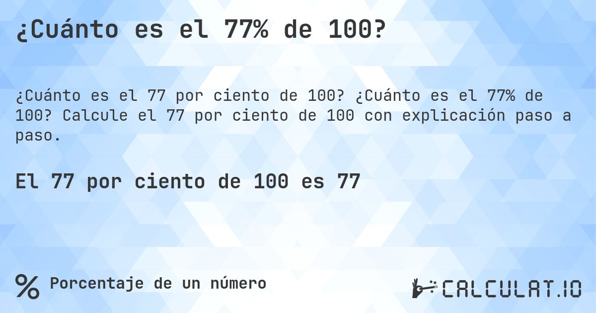 ¿Cuánto es el 77% de 100?. ¿Cuánto es el 77% de 100? Calcule el 77 por ciento de 100 con explicación paso a paso.