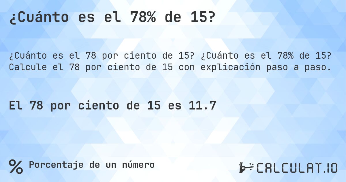 ¿Cuánto es el 78% de 15?. ¿Cuánto es el 78% de 15? Calcule el 78 por ciento de 15 con explicación paso a paso.