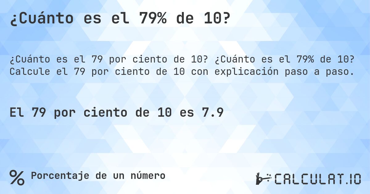 ¿Cuánto es el 79% de 10?. ¿Cuánto es el 79% de 10? Calcule el 79 por ciento de 10 con explicación paso a paso.