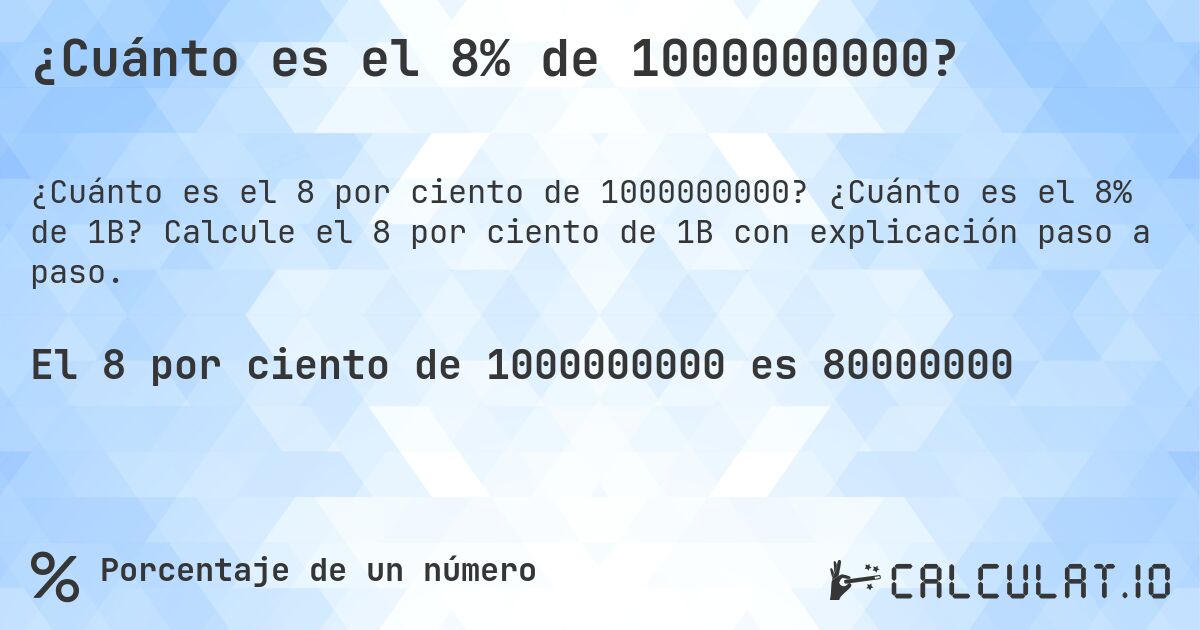 ¿Cuánto es el 8% de 1000000000?. ¿Cuánto es el 8% de 1B? Calcule el 8 por ciento de 1B con explicación paso a paso.