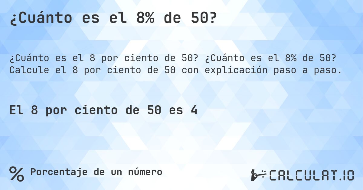 ¿Cuánto es el 8% de 50?. ¿Cuánto es el 8% de 50? Calcule el 8 por ciento de 50 con explicación paso a paso.