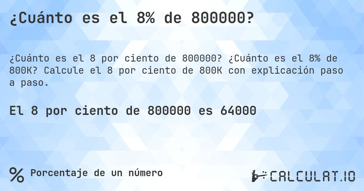 ¿Cuánto es el 8% de 800000?. ¿Cuánto es el 8% de 800K? Calcule el 8 por ciento de 800K con explicación paso a paso.