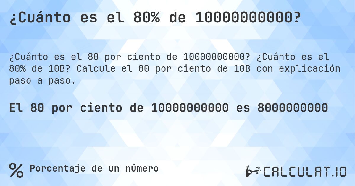 ¿Cuánto es el 80% de 10000000000?. ¿Cuánto es el 80% de 10B? Calcule el 80 por ciento de 10B con explicación paso a paso.