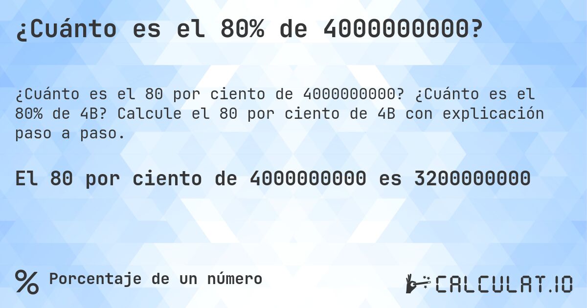 ¿Cuánto es el 80% de 4000000000?. ¿Cuánto es el 80% de 4B? Calcule el 80 por ciento de 4B con explicación paso a paso.