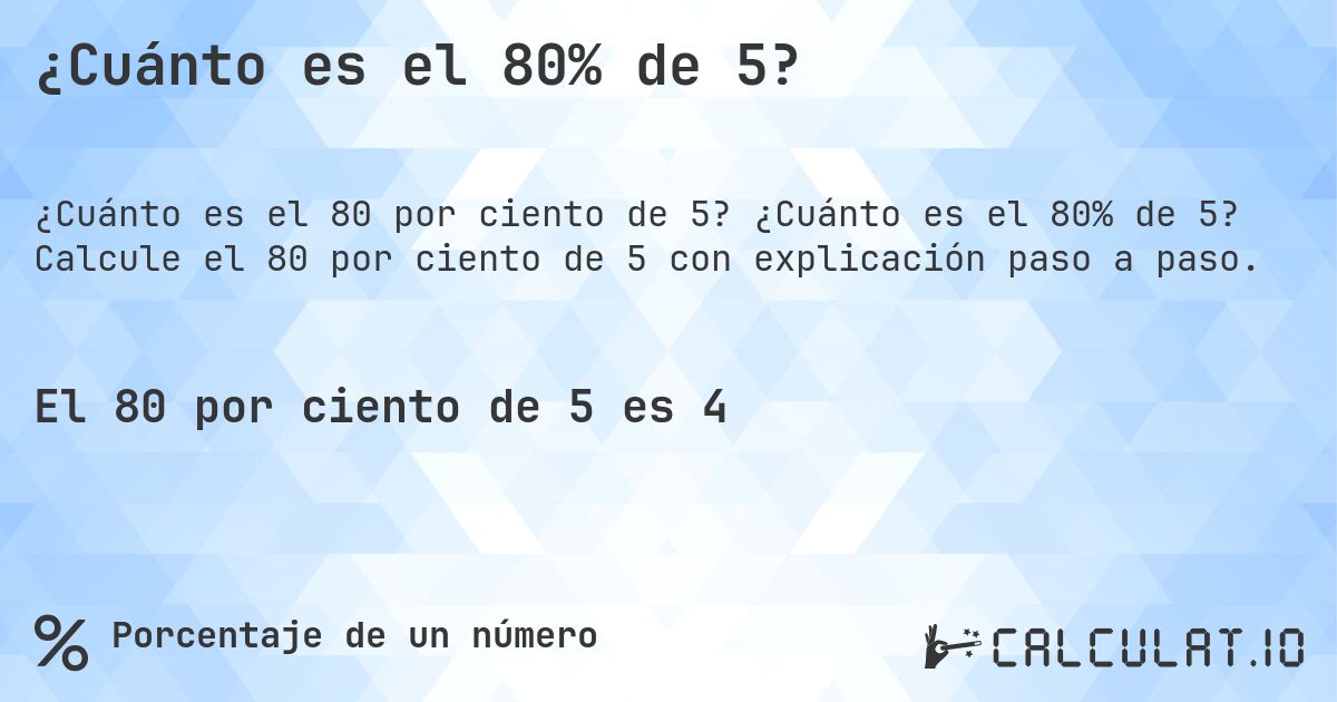 ¿Cuánto es el 80% de 5?. ¿Cuánto es el 80% de 5? Calcule el 80 por ciento de 5 con explicación paso a paso.