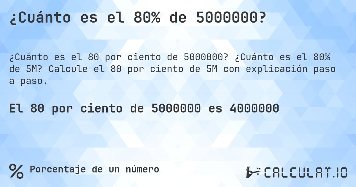 ¿Cuánto es el 80% de 5000000?. ¿Cuánto es el 80% de 5M? Calcule el 80 por ciento de 5M con explicación paso a paso.