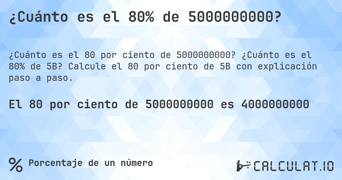 ¿Cuánto es el 80% de 5000000000?. ¿Cuánto es el 80% de 5B? Calcule el 80 por ciento de 5B con explicación paso a paso.