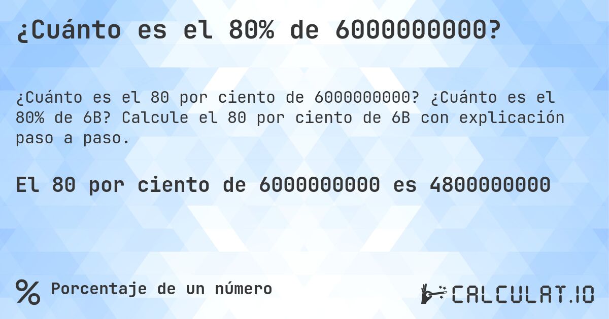 ¿Cuánto es el 80% de 6000000000?. ¿Cuánto es el 80% de 6B? Calcule el 80 por ciento de 6B con explicación paso a paso.