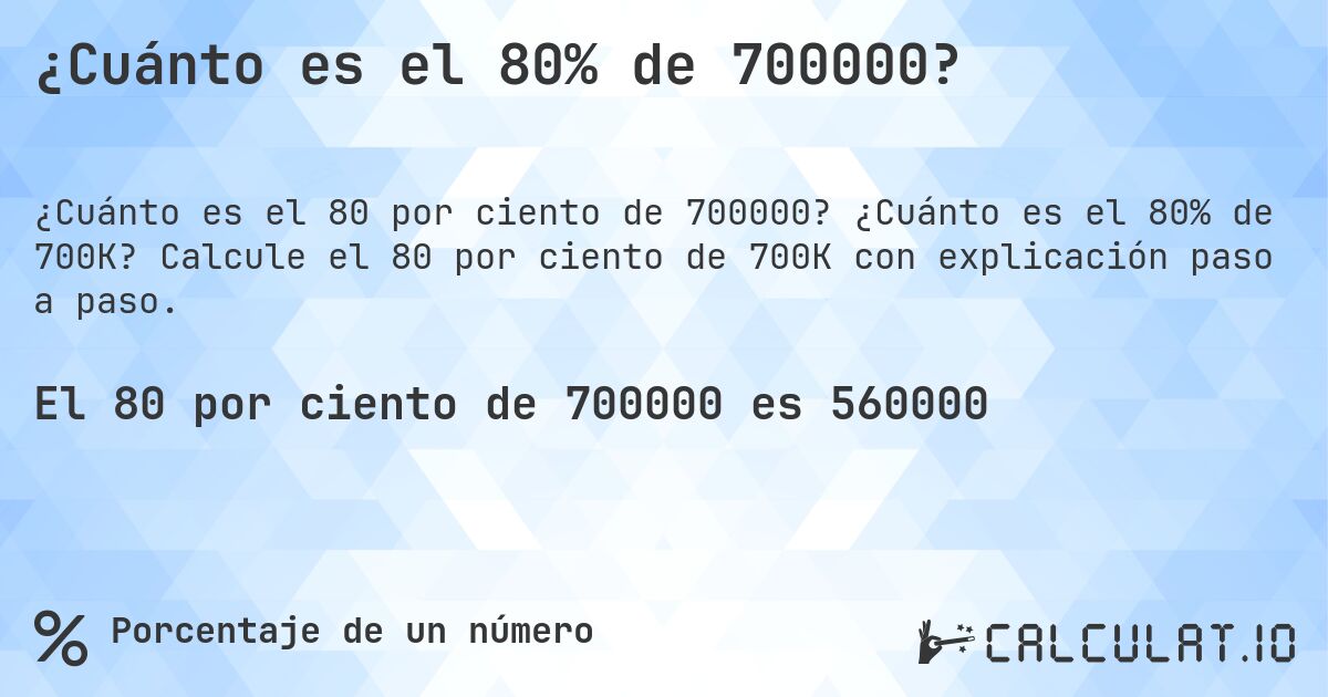¿Cuánto es el 80% de 700000?. ¿Cuánto es el 80% de 700K? Calcule el 80 por ciento de 700K con explicación paso a paso.