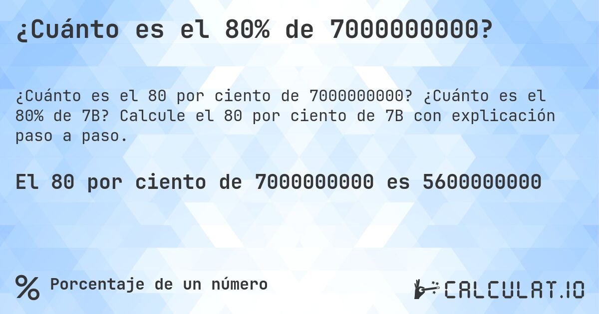 ¿Cuánto es el 80% de 7000000000?. ¿Cuánto es el 80% de 7B? Calcule el 80 por ciento de 7B con explicación paso a paso.